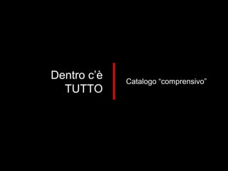 Dentro c’è TUTTO Catalogo “comprensivo” 