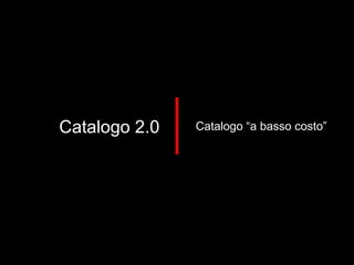 Catalogo 2.0 Catalogo “a basso costo” 
