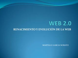 RENACIMIENTO Y EVOLUCIÓN DE LA WEB




                 MARTHA E GARCIA NORATO
 