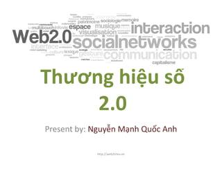 Thương hiệu số
     2.0
Present by: Nguyễn Mạnh Quốc Anh

            http://web2trieu.vn
 