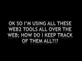 Ok so I’m using all these web2 tools all over the web; how do I keep track of them all?!?