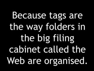 Because tags are the way folders in the big filing cabinet called the Web are organised.