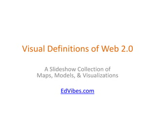 Visual Definitions of Web 2.0

     A Slideshow Collection of
   Maps, Models, & Visualizations

           EdVibes.com
 