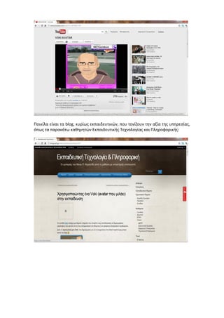 Ποικίλα είναι τα blog, κυρίως εκπαιδευτικών, που τονίζουν την αξία της υπηρεσίας, 
όπως τα παρακάτω καθηγητών Εκπαιδευτικής Τεχνολογίας και Πληροφορικής: 
 