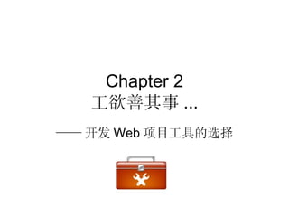 Chapter 2
   工欲善其事 ...
—— 开发 Web 项目工具的选择
 