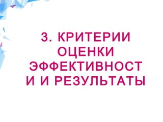 3. КРИТЕРИИ
ОЦЕНКИ
ЭФФЕКТИВНОСТ
И И РЕЗУЛЬТАТЫ
 