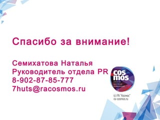 Спасибо за внимание!
Семихатова Наталья
Руководитель отдела PR
8-902-87-85-777
7huts@racosmos.ru
 