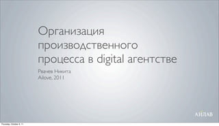 Организация
                          производственного
                          процесса в digital агентстве
                          Рвачев Никита
                          Ailove, 2011




Thursday, October 6, 11
 