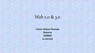 Web 2.0 & 3.0
Franco Velasco Ocampo
Sistemas
1828695
La merced
 