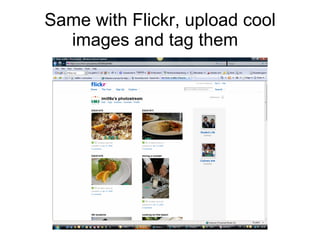 Same with Flickr, upload cool images and tag them  