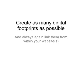 Create as many digital footprints as possible And always again link them from within your website(s) 