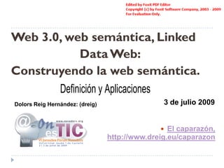 Web 3.0, web semántica, Linked
            Data Web:
Construyendo la web semántica.
       Definición y Aplicaciones
Dolors Reig Hernández: (dreig)                  3 de julio 2009


                                                El caparazón,
                                 http://www.dreig.eu/caparazon
 