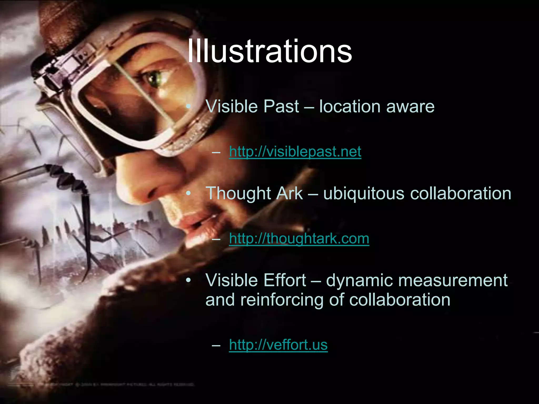 IllustrationsVisible Past – location awarehttp://visiblepast.netThought Ark – ubiquitous collaborationhttp://thoughtark.comVisible Effort – dynamic measurement and reinforcing of collaborationhttp://veffort.us