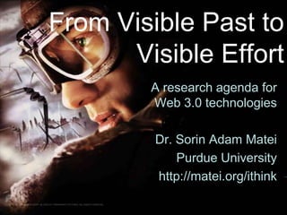 From Visible Past to Visible Effort A research agenda for Web 3.0 technologies  Dr. Sorin Adam Matei Purdue University http://matei.org/ithink 
