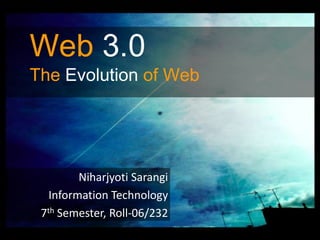 Web3.0The Evolution of Web Niharjyoti Sarangi Information Technology 7th Semester, Roll-06/232 