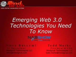 Emerging Web 3.0 Technologies You Need To Know Todd Marks   President & CEO Mindgrub Technologies LLC [email_address] Vince Buscemi VP Operations Mindgrub Technologies LLC [email_address] 