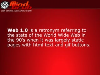 Web 1.0  is a retronym referring to the state of the World Wide Web in the 90’s when it was largely static pages with html...