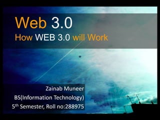Web3.0HowWEB 3.0 will Work ZainabMuneer BS(Information Technology) 5th Semester, Roll no:288975 