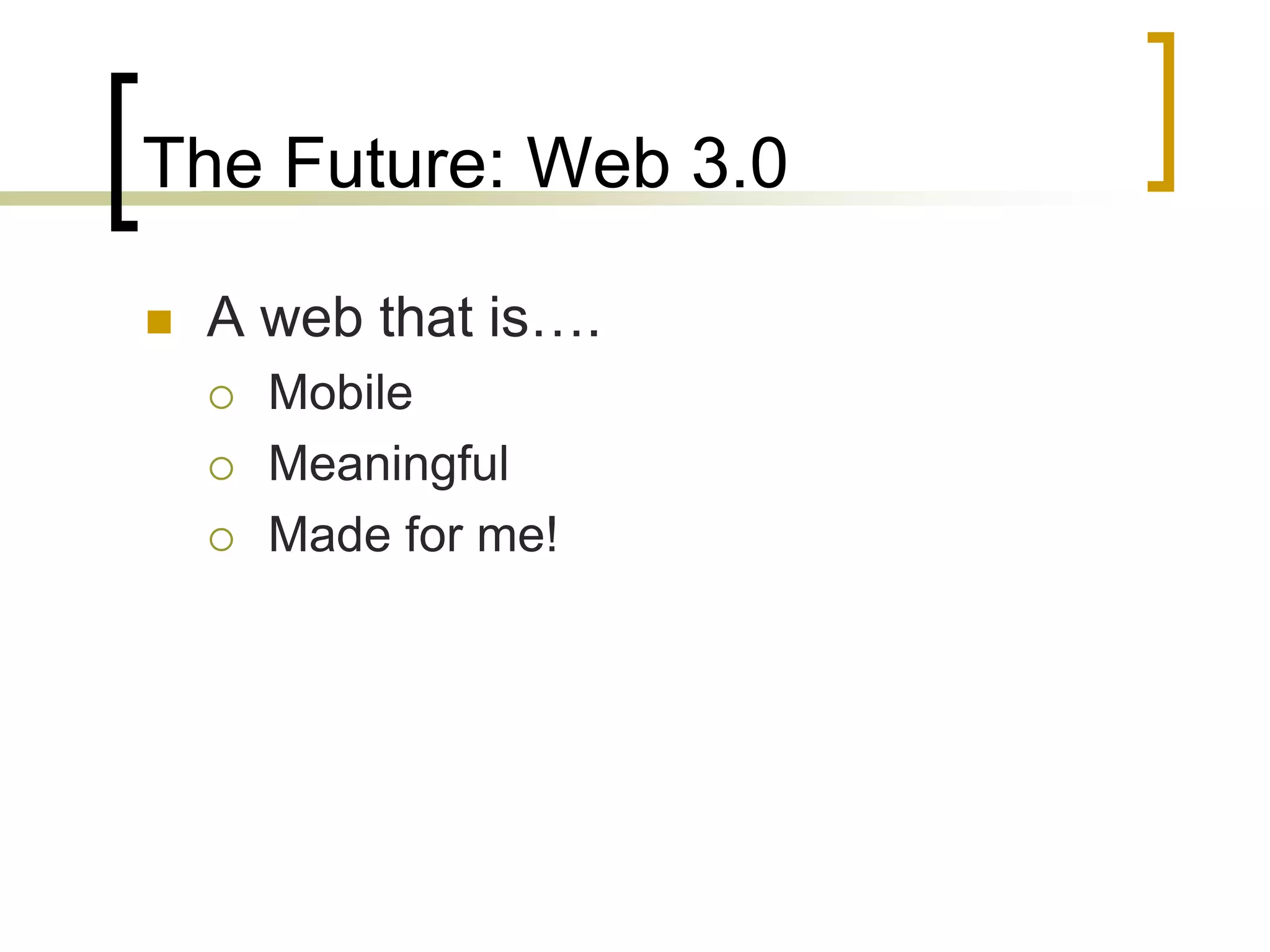 The Future: Web 3.0

   A web that is….
       Mobile
       Meaningful
       Made for me!
 
