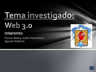 Integrantes: Franco Abaca, Julián Favoretto y Agustín Dalterio.  Tema investigado:Web 3.0  