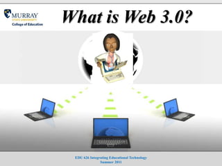 What is Web 3.0? EDU 626 Integrating Educational TechnologySummer 2011 