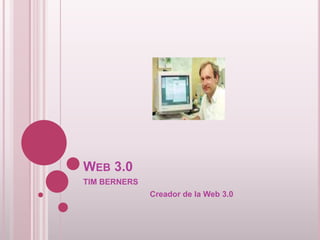 WEB 3.0
TIM BERNERS
              Creador de la Web 3.0
 