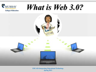 What is Web 3.0?




 EDU 626 Integrating Educational Technology
                Spring 2012
 