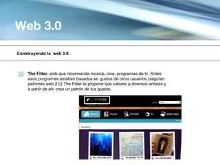 Web 3.0

Construyendo la web 3.0



    The Filter, web que recomienda música, cine, programas de tv. Antes
    esos programas estaban basados en gustos de otros usuarios (seguían
    patrones web 2.0) The Filter te propone que valores a diversos artistas y
    a partir de ahí crea un patrón de tus gustos,
 