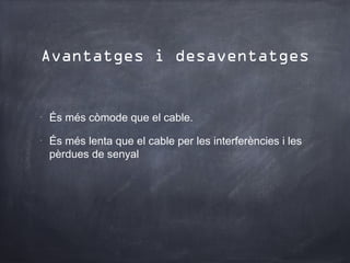 Avantatges i desaventatges


•
    És més còmode que el cable.
•
    És més lenta que el cable per les interferències i les
    pèrdues de senyal
 