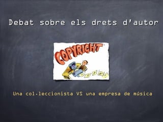 Debat sobre els drets d'autor




Una col.leccionista VS una empresa de música.
 