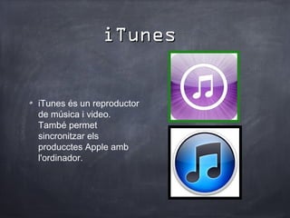 iTunes


iTunes és un reproductor
de música i video.
També permet
sincronitzar els
producctes Apple amb
l'ordinador.
 