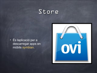 Store


És laplicació per a
descarregar apps en
mòbils symbian.
 