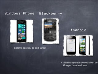 Windows Phone                  Blackberry



                                                  Android



   •
       Sistema operatiu de codi tancat




                                            Sistema operatiu de codi obert de
                                            Google, basat en Linux
 