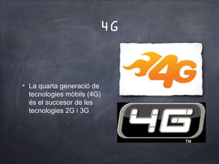4G


La quarta generació de
tecnologies mòbils (4G)
és el succesor de les
tecnologies 2G i 3G
 