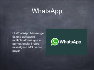WhatsApp


El WhatsApp Messenger
és una aplicacció
multiplataforma que et
permet enviar i rebre
missatges SMS sense
pagar
 