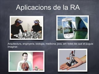 Aplicacions de la RA




Arquitectura, enginyeria, biologia, medicina, jocs, art i totes les que et puguis
imaginar.
 