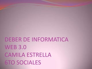 DEBER DE INFORMATICA
WEB 3.0
CAMILA ESTRELLA
6TO SOCIALES
 