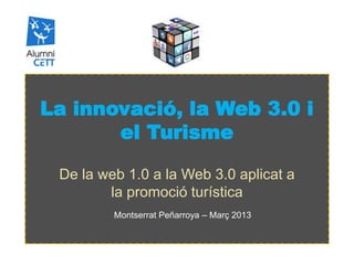 La innovació, la Web 3.0 i
       el Turisme

 De la web 1.0 a la Web 3.0 aplicat a
        la promoció turística
         Montserrat Peñarroya – Març 2013
 