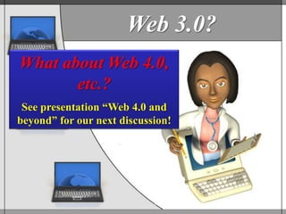 Web 3.0?
What about Web 4.0,
       etc.?
 See presentation ―Web 4.0 and
beyond‖ for our next discussion!
 