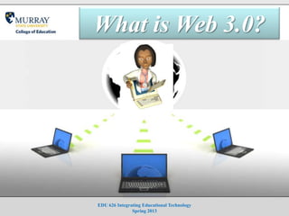What is Web 3.0?




EDU 626 Integrating Educational Technology
               Spring 2013
 