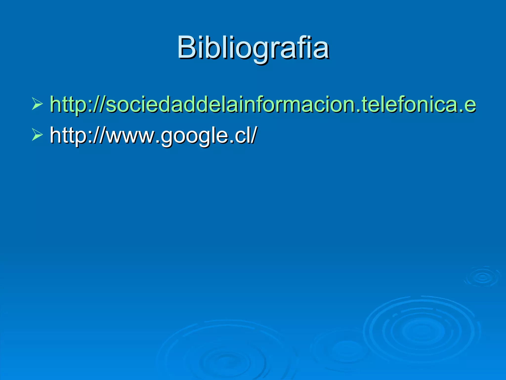 Bibliografia http://sociedaddelainformacion.telefonica.es/jsp/articulos/detalle.jsp?elem=4215 http://www.google.cl/ 