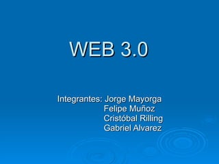 WEB 3.0 Integrantes: Jorge Mayorga Felipe Muñoz Cristóbal Rilling Gabriel Alvarez 