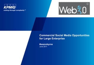 Commercial Social Media Opportunities
for Large Enterprise

#seanobyrne
June 2011
 