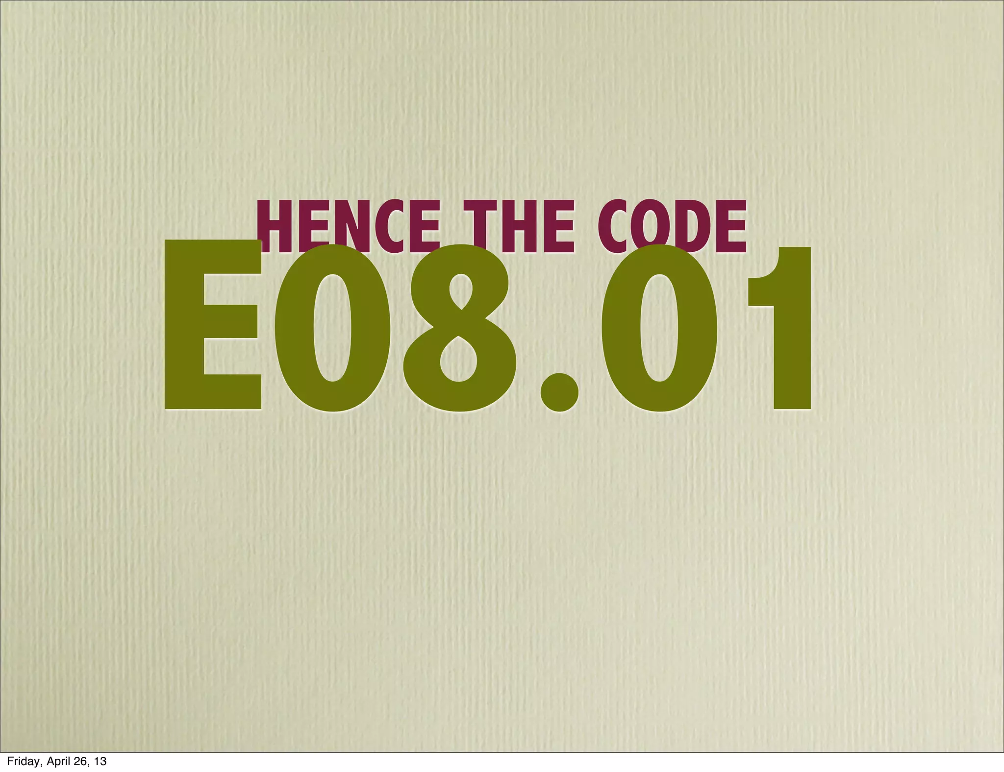 HENCE THE CODE
E08.01
Friday, April 26, 13
 