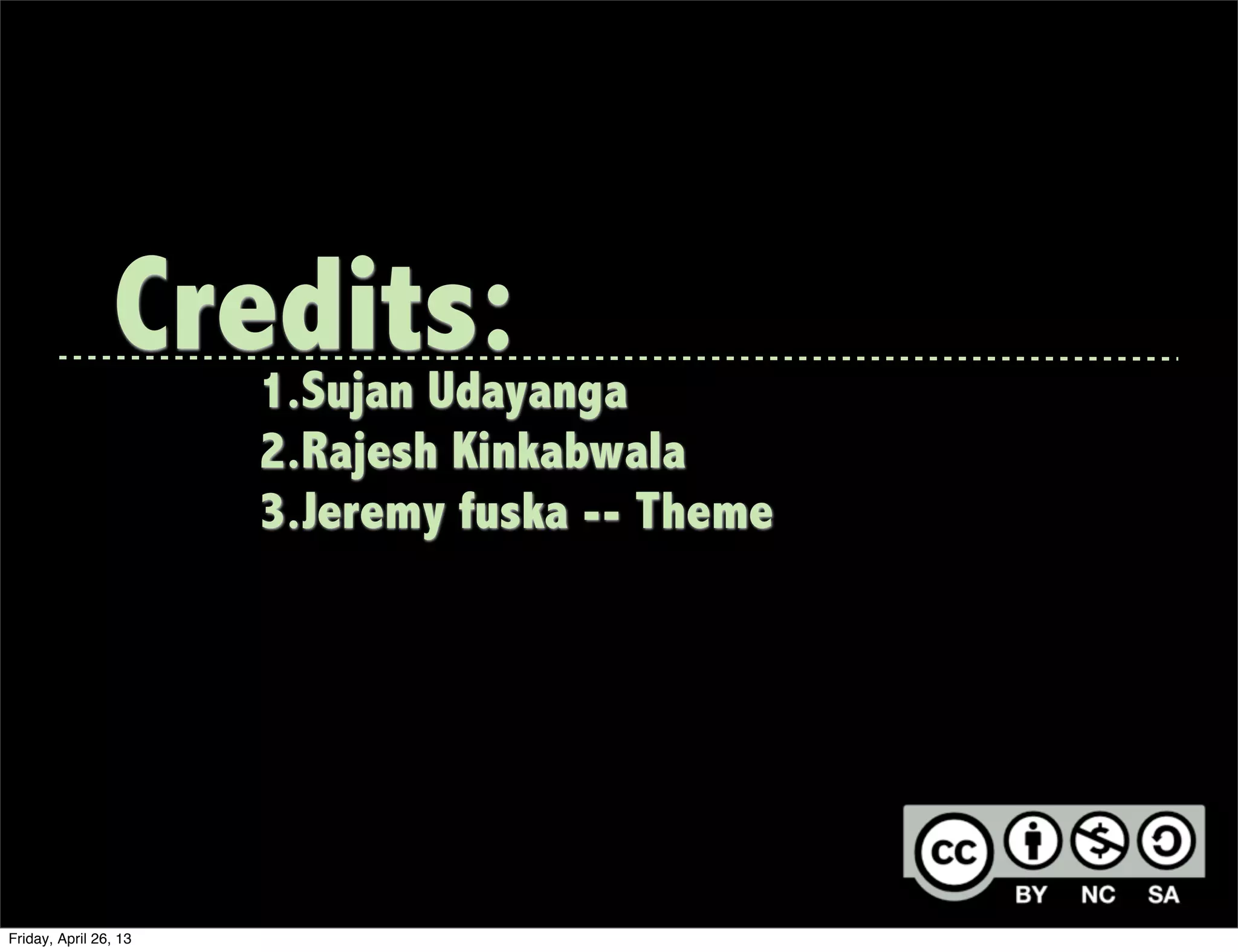 Credits:1.Sujan Udayanga
2.Rajesh Kinkabwala
3.Jeremy fuska -- Theme
Friday, April 26, 13
 