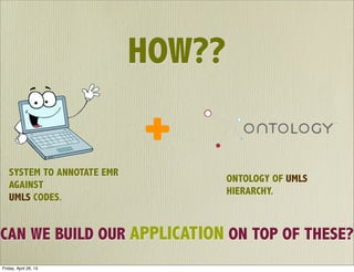 HOW??
SYSTEM TO ANNOTATE EMR
AGAINST
UMLS CODES.
ONTOLOGY OF UMLS
HIERARCHY.
CAN WE BUILD OUR APPLICATION ON TOP OF THESE?
Friday, April 26, 13
 