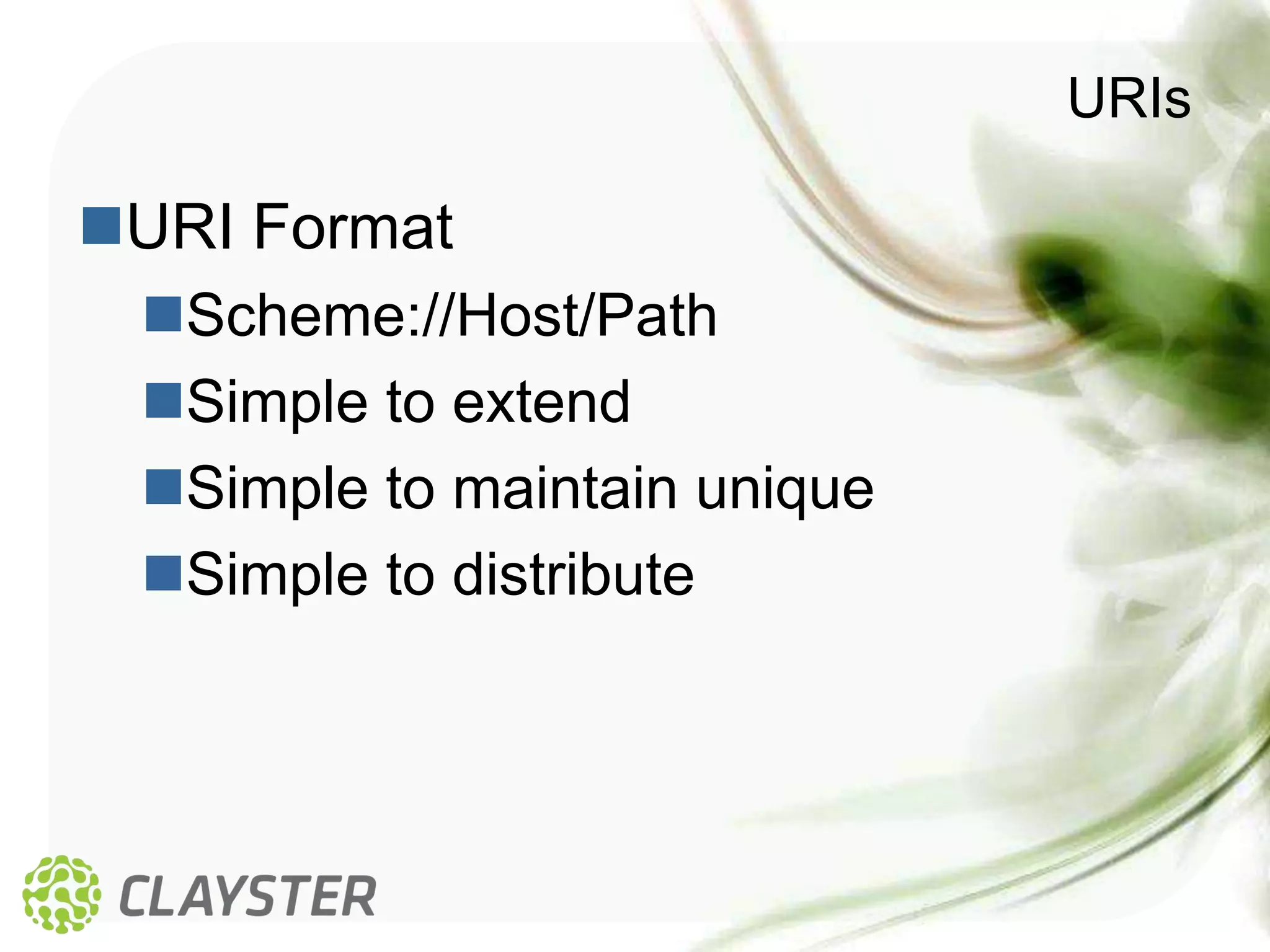 URIs

URI Format
 Scheme://Host/Path
 Simple to extend
 Simple to maintain unique
 Simple to distribute
 