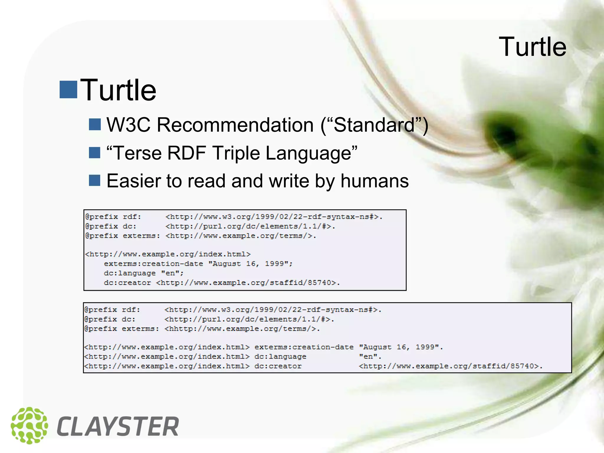 Turtle
Turtle
   W3C Recommendation (“Standard”)
   “Terse RDF Triple Language”
   Easier to read and write by humans
 