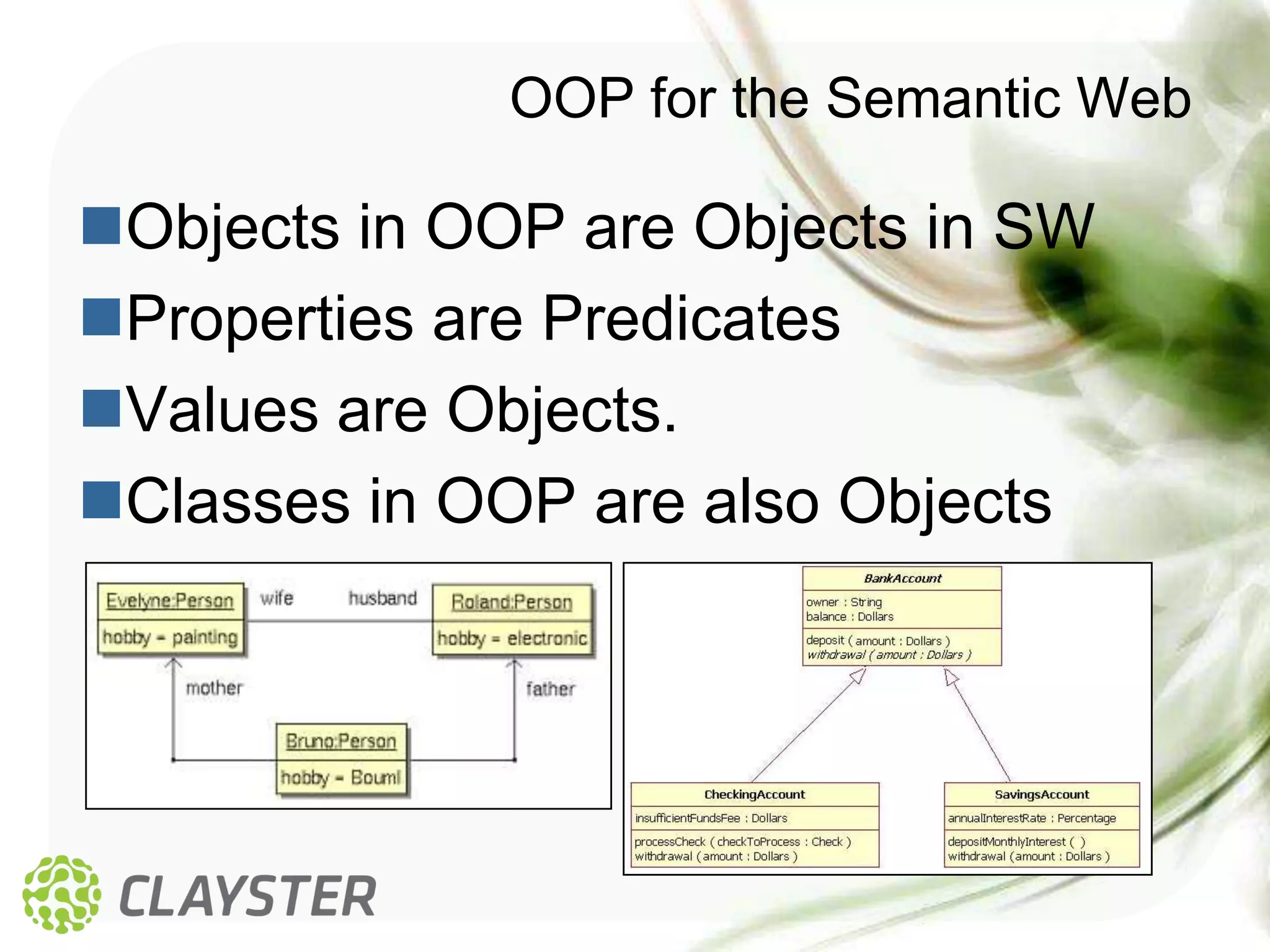 OOP for the Semantic Web

Objects in OOP are Objects in SW
Properties are Predicates
Values are Objects.
Classes in OOP are also Objects
 