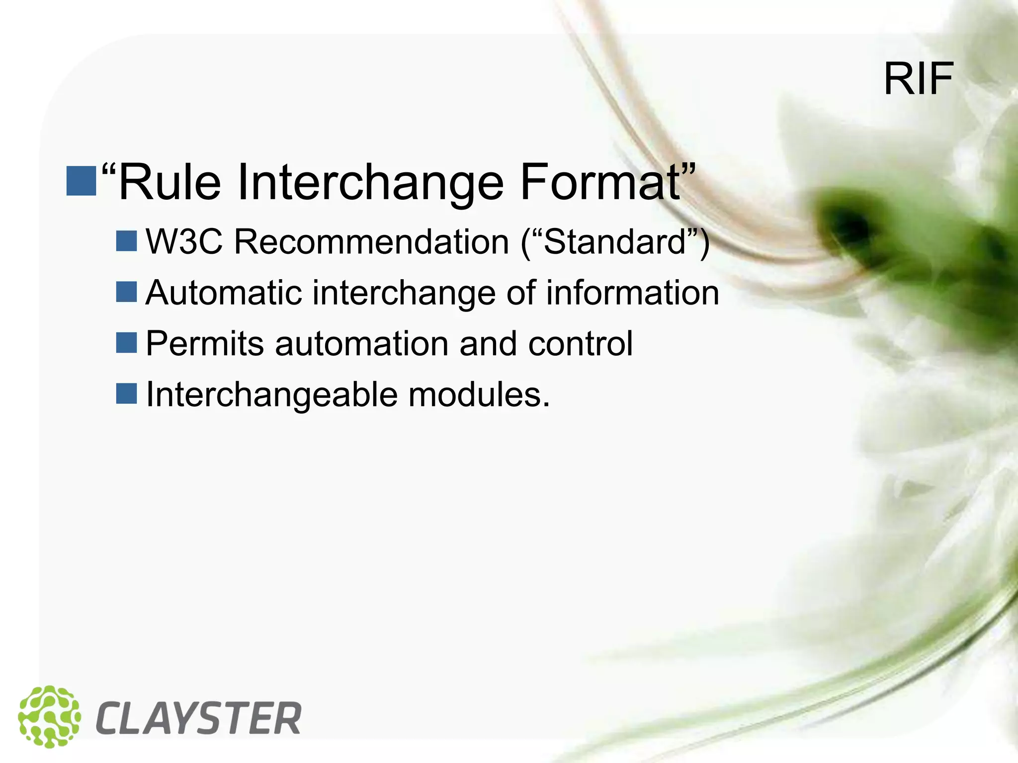 RIF

“Rule Interchange Format”
   W3C Recommendation (“Standard”)
   Automatic interchange of information
   Permits automation and control
   Interchangeable modules.
 